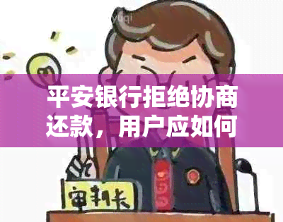 平安银行拒绝协商还款，用户应如何应对？ - 探讨多种解决方案和应对策略