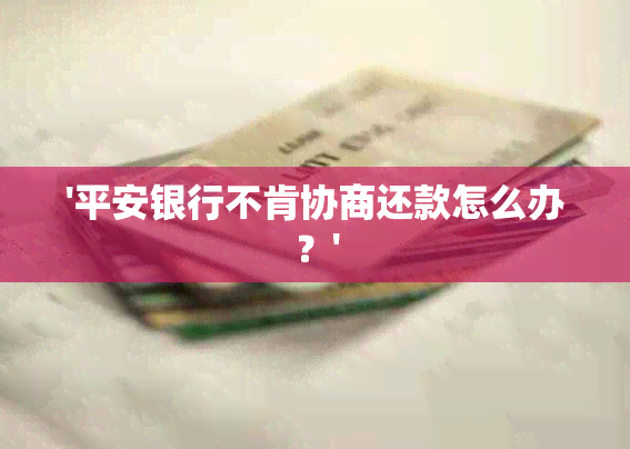 '平安银行不肯协商还款怎么办？'