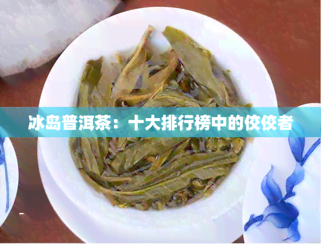 冰岛普洱茶：十大排行榜中的佼佼者