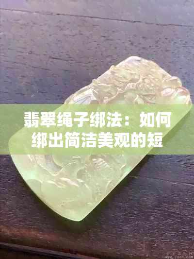 翡翠绳子绑法：如何绑出简洁美观的短束