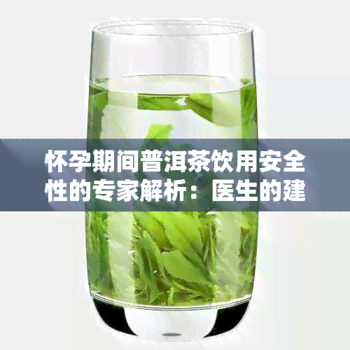 怀孕期间普洱茶饮用安全性的专家解析：医生的建议与实际应用