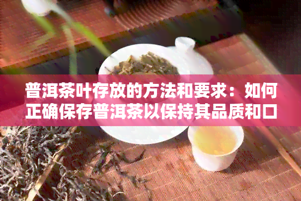 普洱茶叶存放的方法和要求：如何正确保存普洱茶以保持其品质和口感？