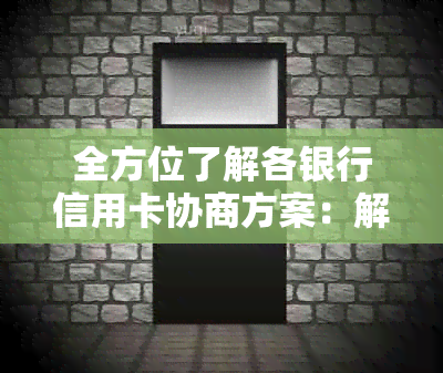 全方位了解各银行信用卡协商方案：解决逾期、欠款、减免利息等疑难问题