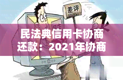 民法典信用卡协商还款：2021年协商还款后信用卡可用性、结果及注销