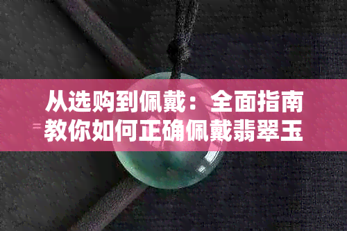 从选购到佩戴：全面指南教你如何正确佩戴翡翠玉牌