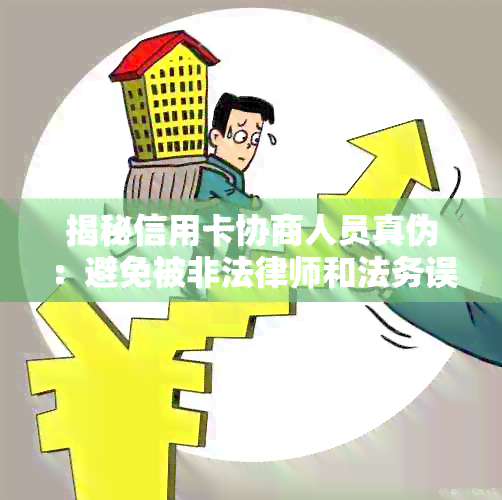 揭秘信用卡协商人员真伪：避免被非法律师和法务误导的实用指南