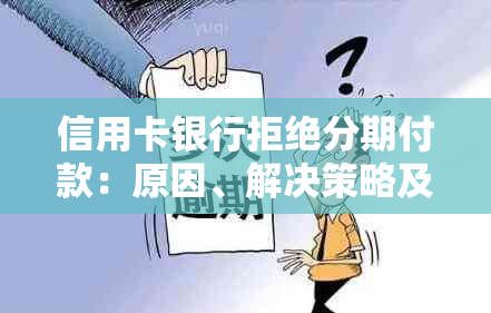 信用卡银行拒绝分期付款：原因、解决策略及影响全面解析