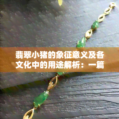 翡翠小猪的象征意义及各文化中的用途解析：一篇全面指南