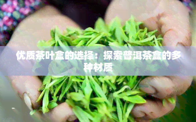 优质茶叶盒的选择：探索普洱茶盒的多种材质