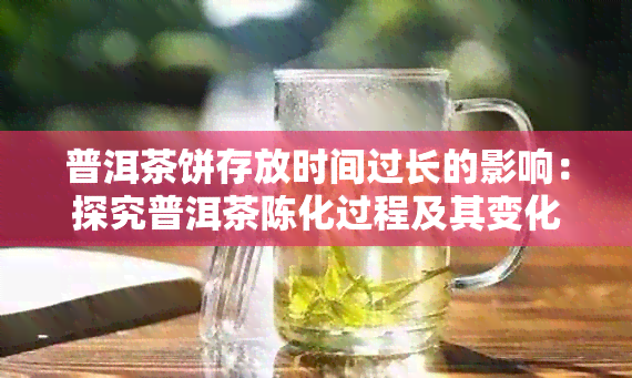 普洱茶饼存放时间过长的影响：探究普洱茶陈化过程及其变化