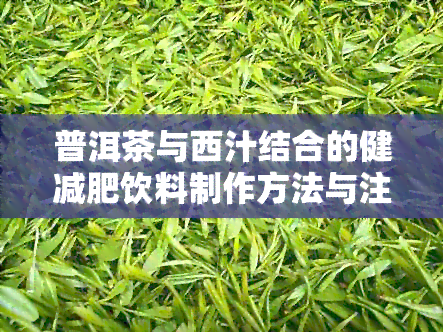 普洱茶与西汁结合的健减肥饮料制作方法与注意事项