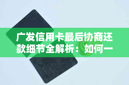 广发信用卡最后协商还款细节全解析：如何一次性还清本金？