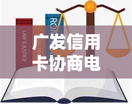 广发信用卡协商电话020-逾期还款、期还款全咨询