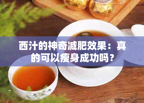 西汁的神奇减肥效果：真的可以瘦身成功吗？