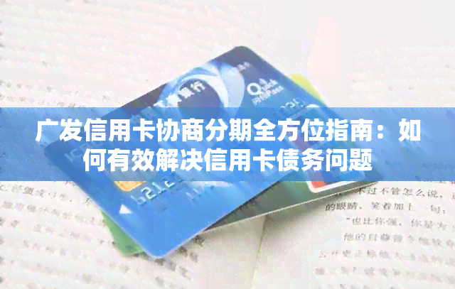 广发信用卡协商分期全方位指南：如何有效解决信用卡债务问题