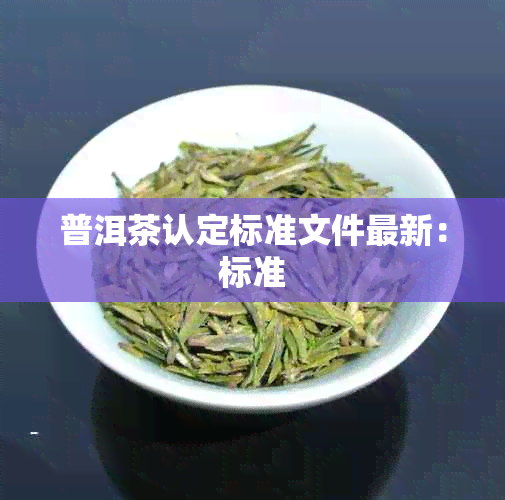 普洱茶认定标准文件最新：标准