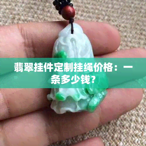 翡翠挂件定制挂绳价格：一条多少钱？