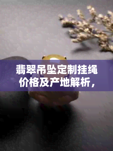 翡翠吊坠定制挂绳价格及产地解析，批发促销全解析