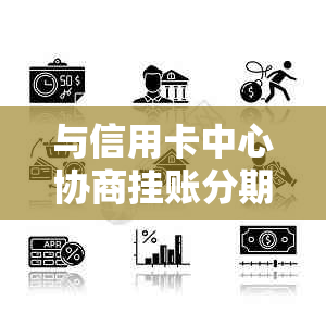 与信用卡中心协商挂账分期：合法性、影响及有效话术