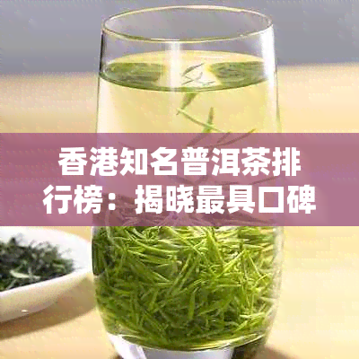 知名普洱茶排行榜：揭晓更具口碑与品质的十强名茶