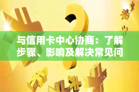 与信用卡中心协商：了解步骤、影响及解决常见问题的全面指南