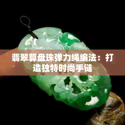 翡翠算盘珠弹力绳编法：打造独特时尚手链