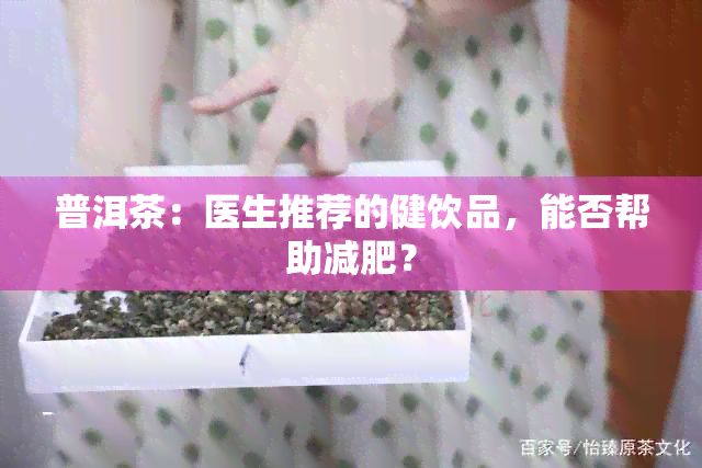 普洱茶：医生推荐的健饮品，能否帮助减肥？