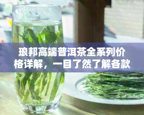 琅邦高端普洱茶全系列价格详解，一目了然了解各款式茶叶的价格信息