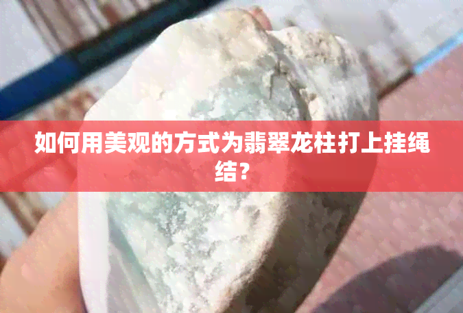 如何用美观的方式为翡翠龙柱打上挂绳结？