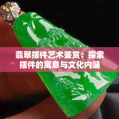 翡翠摆件艺术鉴赏：探索摆件的寓意与文化内涵