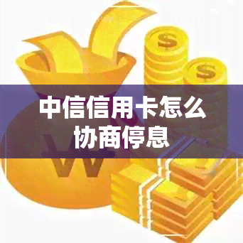 中信信用卡怎么协商停息