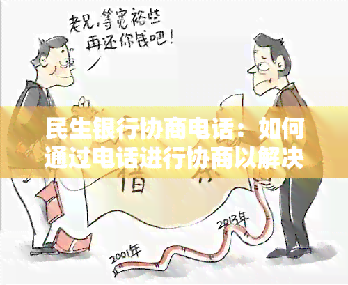 民生银行协商电话：如何通过电话进行协商以解决您的问题？