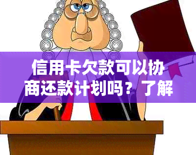 信用卡欠款可以协商还款计划吗？了解如何与银行协商解决信用卡债务问题