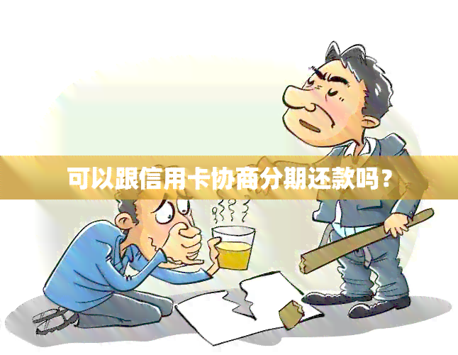 可以跟信用卡协商分期还款吗？