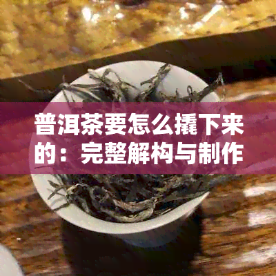 普洱茶要怎么撬下来的：完整解构与制作方法