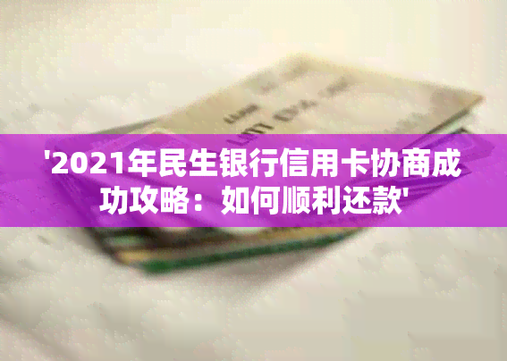 '2021年民生银行信用卡协商成功攻略：如何顺利还款'