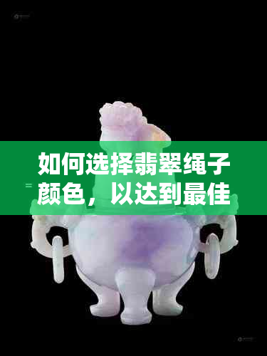 如何选择翡翠绳子颜色，以达到更佳美观效果？