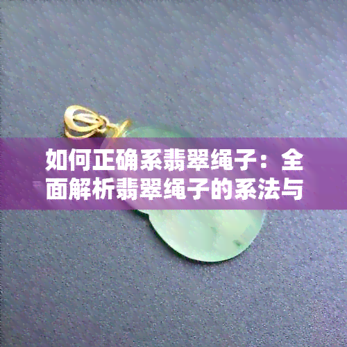 如何正确系翡翠绳子：全面解析翡翠绳子的系法与技巧