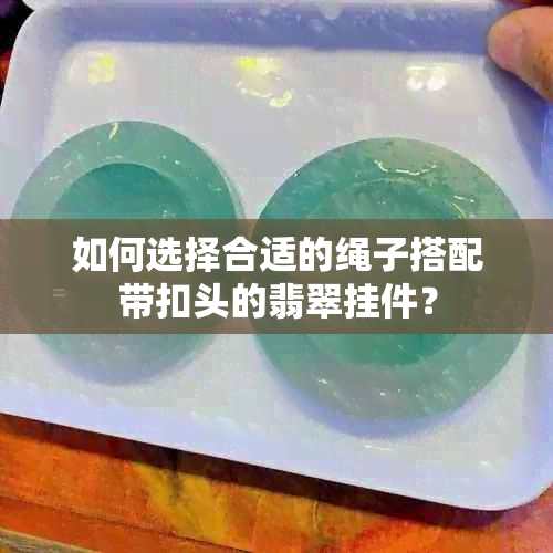 如何选择合适的绳子搭配带扣头的翡翠挂件？