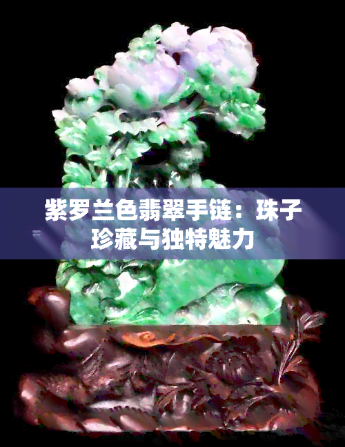 紫罗兰色翡翠手链：珠子珍藏与独特魅力