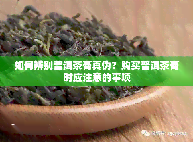 如何辨别普洱茶膏真伪？购买普洱茶膏时应注意的事项