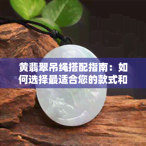 黄翡翠吊绳搭配指南：如何选择最适合您的款式和颜色？