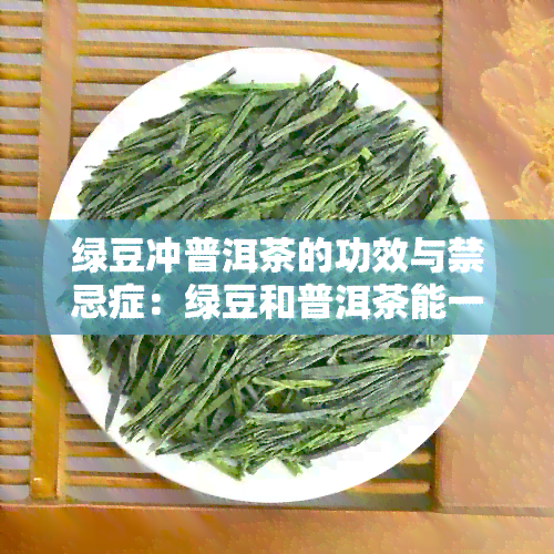 绿豆冲普洱茶的功效与禁忌症：绿豆和普洱茶能一起喝吗？