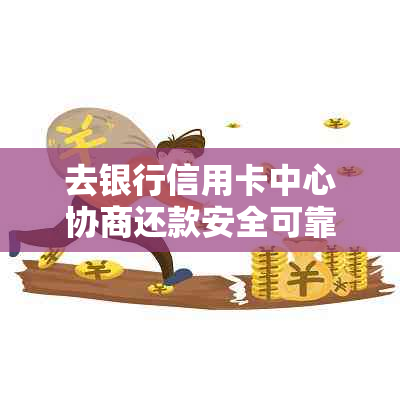 去银行信用卡中心协商还款安全可靠吗？如何制定合适的还款方案？