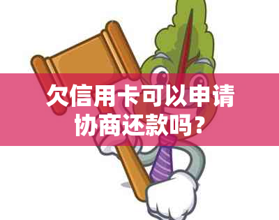 欠信用卡可以申请协商还款吗？