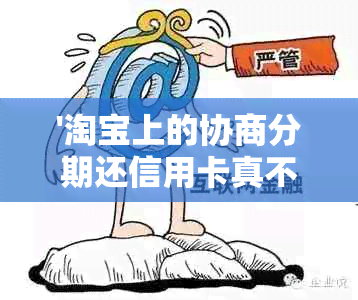 '淘宝上的协商分期还信用卡真不真' - 淘宝网信用卡协商可靠吗？