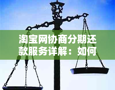 淘宝网协商分期还款服务详解：如何申请、优势与注意事项，让您购物更轻松