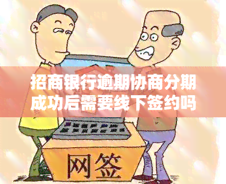 招商银行逾期协商分期成功后需要线下签约吗？安全吗？真的吗？