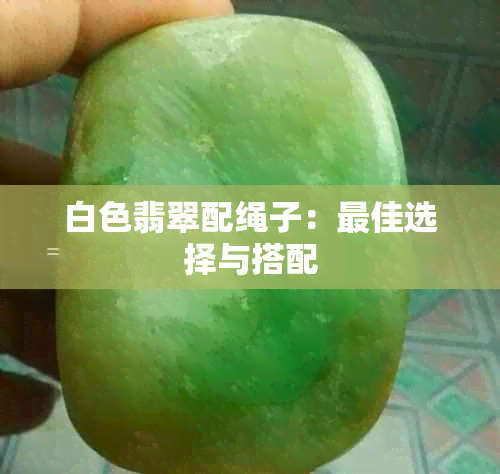 白色翡翠配绳子：更佳选择与搭配