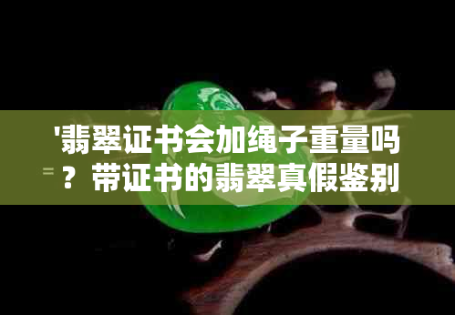 '翡翠证书会加绳子重量吗？带证书的翡翠真假鉴别及价格影响'